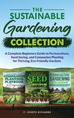The Sustainable Gardening Collection: A Complete Beginners Guide to Permaculture, Seed Saving, and Companion Planting for Thriving, Eco-Friendly Gardens - P Joseph Richards - cover