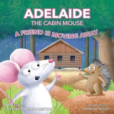 Adelaide the Cabin Mouse: A Friend is Moving Away - Cynthia King Johnston - cover