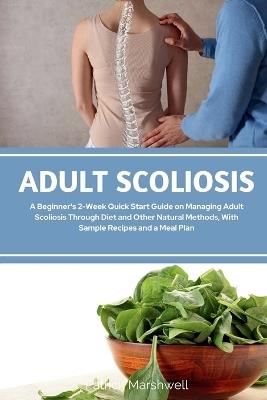 Adult Scoliosis: A Beginner's 2-Week Quick Start Guide on Managing Adult Scoliosis Through Diet and Other Natural Methods, With Sample Recipes and a Meal Plan - Patrick Marshwell - cover