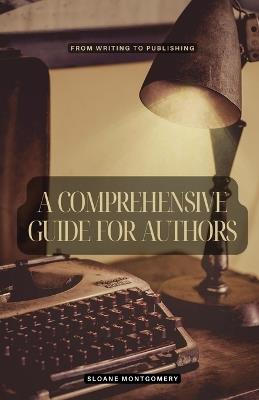 A Comprehensive Guide for Authors: From Writing to Publishing - Sloane Montgomery - cover