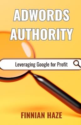 AdWords Authority: Leveraging Google for Profit - Finnian Haze - cover