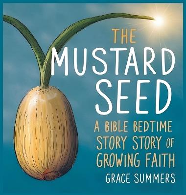The Mustard Seed: A Bible Bedtime Story of Growing Faith - Grace Summers - cover