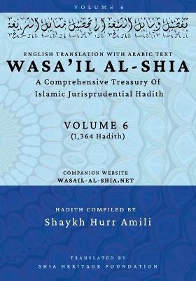 Wasa'il al-Shia Volume 6: A Comprehensive Treasury Of Islamic Jurisprudential Hadith - cover