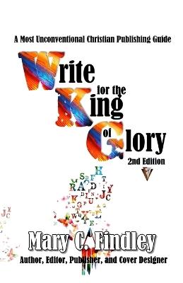 Write for the King of Glory: A Most Unconventional Christian Publishing Guide - Mary C Findley - cover