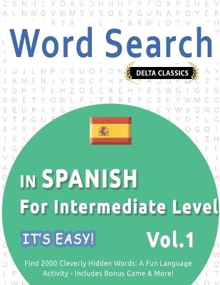 Word Search in Spanish for Intermediate Level - It's Easy! Vol.1 - Delta Classics - Find 2000 Cleverly Hidden Words: A Fun Language Activity - Includes Bonus Game & More! - Best Activity Books - cover