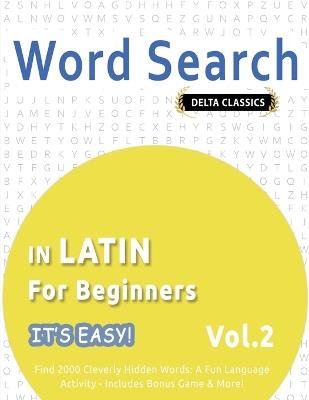 Word Search in Latin for Beginners - It's Easy! Vol.2 - Delta Classics - Find 2000 Cleverly Hidden Words: A Fun Language Activity - Includes Bonus Game & More! - Delta Classics - cover