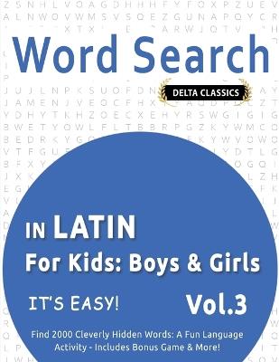 Word Search in Latin for Kids: Boys & Girls - It's Easy! Vol.3 - Delta Classics - Find 2000 Cleverly Hidden Words: A Fun Language Activity - Includes Bonus Game & More! - Delta Classics - cover