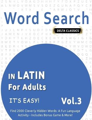 Word Search in Latin for Adults - It's Easy! Vol.3 - Delta Classics - Find 2000 Cleverly Hidden Words: A Fun Language Activity - Includes Bonus Game & More! - Delta Classics - cover