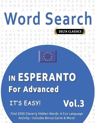 Word Search in Esperanto for Advanced - It's Easy! Vol.3 - Delta Classics - Find 2000 Cleverly Hidden Words: A Fun Language Activity - Includes Bonus Game & More! - Delta Classics - cover