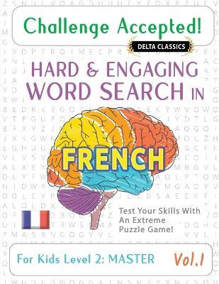 Challenge Accepted! - Hard and Engaging Word Search in French for Kids Level 2: Master - Vol.1 - Delta Classics - Test Your Skills with an Extreme Puzzle Game! - Delta Classics - cover