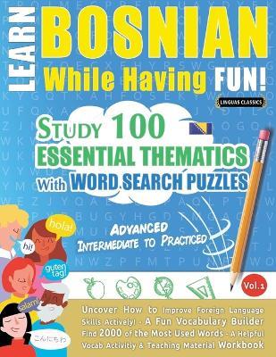 Learn Bosnian While Having Fun! - Advanced: Intermediate to Practiced - Study 100 Essential Thematics with Word Search Puzzles - Vol.1 - Linguas Classics - cover