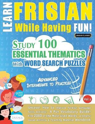 Learn Frisian While Having Fun! - Advanced: Intermediate to Practiced - Study 100 Essential Thematics with Word Search Puzzles - Vol.1 - Linguas Classics - cover
