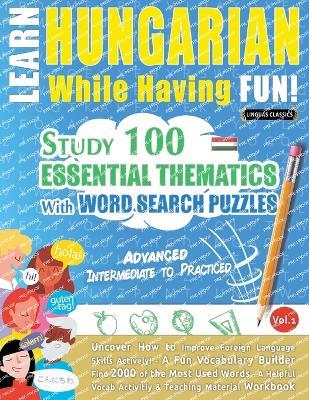 Learn Hungarian While Having Fun! - Advanced: Intermediate to Practiced - Study 100 Essential Thematics with Word Search Puzzles - Vol.1 - Linguas Classics - cover