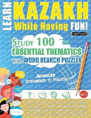 Learn Kazakh While Having Fun! - Advanced: Intermediate to Practiced - Study 100 Essential Thematics with Word Search Puzzles - Vol.1 - Linguas Classics - cover