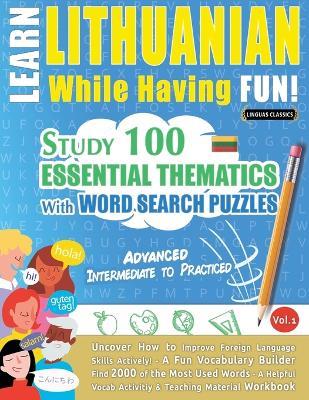 Learn Lithuanian While Having Fun! - Advanced: Intermediate to Practiced - Study 100 Essential Thematics with Word Search Puzzles - Vol.1 - Linguas Classics - cover