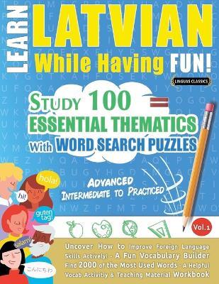 Learn Latvian While Having Fun! - Advanced: Intermediate to Practiced - Study 100 Essential Thematics with Word Search Puzzles - Vol.1 - Linguas Classics - cover