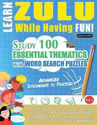 Learn Zulu While Having Fun! - Advanced: Intermediate to Practiced - Study 100 Essential Thematics with Word Search Puzzles - Vol.1 - Linguas Classics - cover