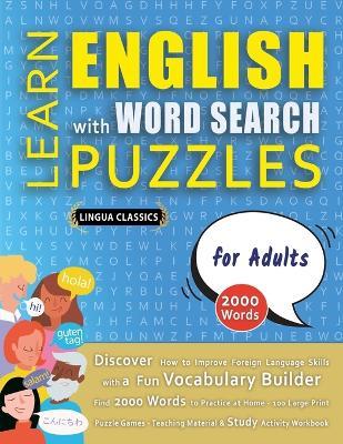 LEARN ENGLISH WITH WORD SEARCH PUZZLES FOR ADULTS - Discover How to Improve Foreign Language Skills with a Fun Vocabulary Builder. Find 2000 Words to Practice at Home - 100 Large Print Puzzle Games - Teaching Material, Study Activity Workbook - Lingua Classics - cover