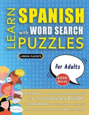 LEARN SPANISH WITH WORD SEARCH PUZZLES FOR ADULTS - Discover How to Improve Foreign Language Skills with a Fun Vocabulary Builder. Find 2000 Words to Practice at Home - 100 Large Print Puzzle Games - Teaching Material, Study Activity Workbook - Lingua Classics - cover