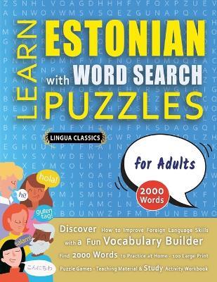 LEARN ESTONIAN WITH WORD SEARCH PUZZLES FOR ADULTS - Discover How to Improve Foreign Language Skills with a Fun Vocabulary Builder. Find 2000 Words to Practice at Home - 100 Large Print Puzzle Games - Teaching Material, Study Activity Workbook - Lingua Classics - cover
