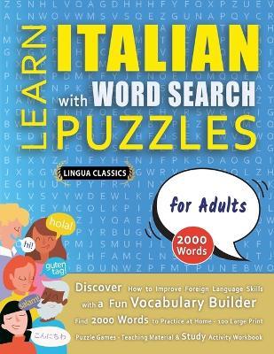 LEARN ITALIAN WITH WORD SEARCH PUZZLES FOR ADULTS - Discover How to Improve Foreign Language Skills with a Fun Vocabulary Builder. Find 2000 Words to Practice at Home - 100 Large Print Puzzle Games - Teaching Material, Study Activity Workbook - Lingua Classics - cover