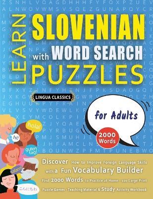LEARN SLOVENIAN WITH WORD SEARCH PUZZLES FOR ADULTS - Discover How to Improve Foreign Language Skills with a Fun Vocabulary Builder. Find 2000 Words to Practice at Home - 100 Large Print Puzzle Games - Teaching Material, Study Activity Workbook - Lingua Classics - cover