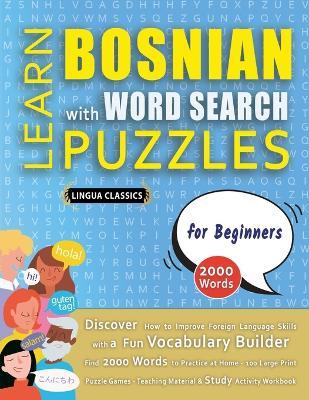LEARN BOSNIAN WITH WORD SEARCH PUZZLES FOR BEGINNERS - Discover How to Improve Foreign Language Skills with a Fun Vocabulary Builder. Find 2000 Words to Practice at Home - 100 Large Print Puzzle Games - Teaching Material, Study Activity Workbook - Lingua Classics - cover