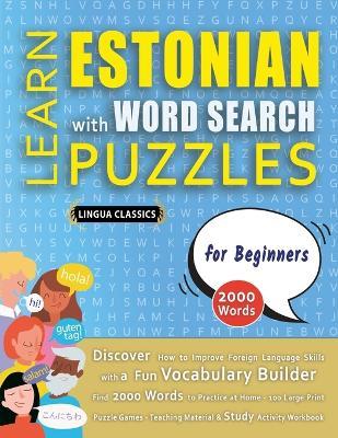 LEARN ESTONIAN WITH WORD SEARCH PUZZLES FOR BEGINNERS - Discover How to Improve Foreign Language Skills with a Fun Vocabulary Builder. Find 2000 Words to Practice at Home - 100 Large Print Puzzle Games - Teaching Material, Study Activity Workbook - Lingua Classics - cover