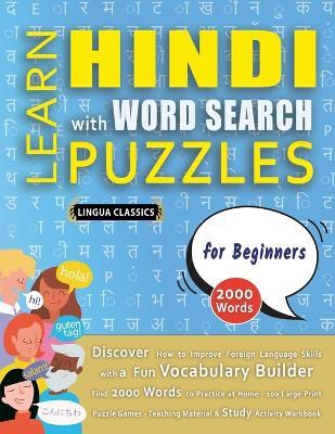 LEARN HINDI WITH WORD SEARCH PUZZLES FOR BEGINNERS - Discover How to Improve Foreign Language Skills with a Fun Vocabulary Builder. Find 2000 Words to Practice at Home - 100 Large Print Puzzle Games - Teaching Material, Study Activity Workbook - Lingua Classics - cover
