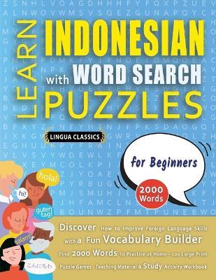 LEARN INDONESIAN WITH WORD SEARCH PUZZLES FOR BEGINNERS - Discover How to Improve Foreign Language Skills with a Fun Vocabulary Builder. Find 2000 Words to Practice at Home - 100 Large Print Puzzle Games - Teaching Material, Study Activity Workbook - Lingua Classics - cover