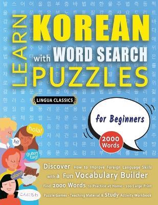 LEARN KOREAN WITH WORD SEARCH PUZZLES FOR BEGINNERS - Discover How to Improve Foreign Language Skills with a Fun Vocabulary Builder. Find 2000 Words to Practice at Home - 100 Large Print Puzzle Games - Teaching Material, Study Activity Workbook - Lingua Classics - cover