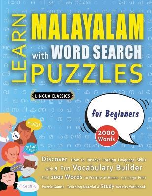 LEARN MALAYALAM WITH WORD SEARCH PUZZLES FOR BEGINNERS - Discover How to Improve Foreign Language Skills with a Fun Vocabulary Builder. Find 2000 Words to Practice at Home - 100 Large Print Puzzle Games - Teaching Material, Study Activity Workbook - Lingua Classics - cover
