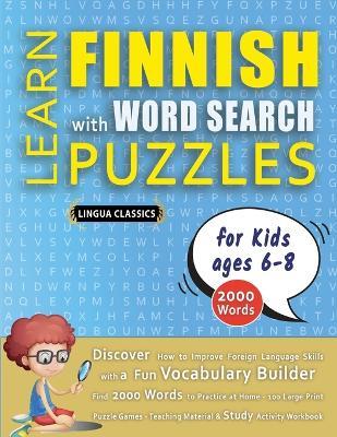 LEARN FINNISH WITH WORD SEARCH PUZZLES FOR KIDS 6 - 8 - Discover How to Improve Foreign Language Skills with a Fun Vocabulary Builder. Find 2000 Words to Practice at Home - 100 Large Print Puzzle Games - Teaching Material, Study Activity Workbook - Lingua Classics - cover