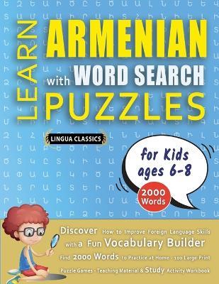 LEARN ARMENIAN WITH WORD SEARCH PUZZLES FOR KIDS 6 - 8 - Discover How to Improve Foreign Language Skills with a Fun Vocabulary Builder. Find 2000 Words to Practice at Home - 100 Large Print Puzzle Games - Teaching Material, Study Activity Workbook - Lingua Classics - cover