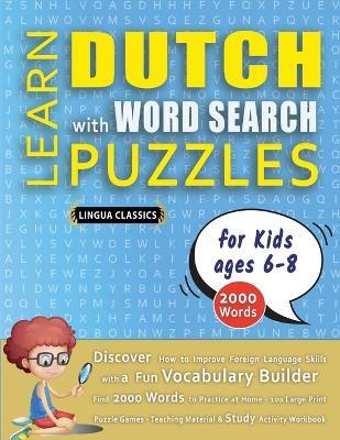 LEARN DUTCH WITH WORD SEARCH PUZZLES FOR KIDS 6 - 8 - Discover How to Improve Foreign Language Skills with a Fun Vocabulary Builder. Find 2000 Words to Practice at Home - 100 Large Print Puzzle Games - Teaching Material, Study Activity Workbook - Lingua Classics - cover