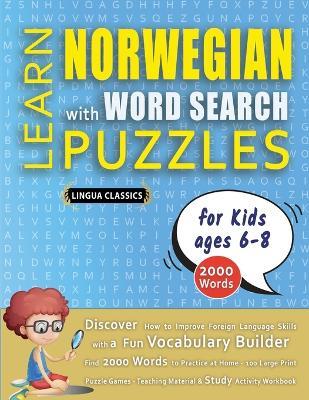 LEARN NORWEGIAN WITH WORD SEARCH PUZZLES FOR KIDS 6 - 8 - Discover How to Improve Foreign Language Skills with a Fun Vocabulary Builder. Find 2000 Words to Practice at Home - 100 Large Print Puzzle Games - Teaching Material, Study Activity Workbook - Lingua Classics - cover