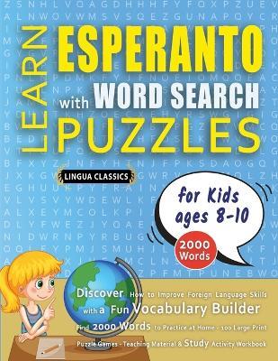 LEARN ESPERANTO WITH WORD SEARCH PUZZLES FOR KIDS 8 - 10 - Discover How to Improve Foreign Language Skills with a Fun Vocabulary Builder. Find 2000 Words to Practice at Home - 100 Large Print Puzzle Games - Teaching Material, Study Activity Workbook - Lingua Classics - cover