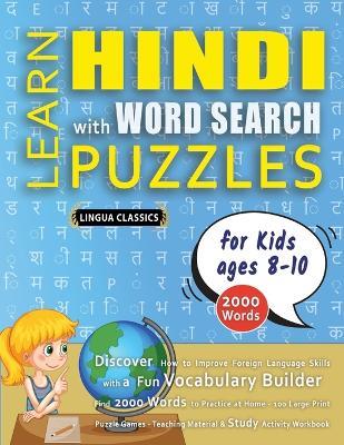 LEARN HINDI WITH WORD SEARCH PUZZLES FOR KIDS 8 - 10 - Discover How to Improve Foreign Language Skills with a Fun Vocabulary Builder. Find 2000 Words to Practice at Home - 100 Large Print Puzzle Games - Teaching Material, Study Activity Workbook - Lingua Classics - cover