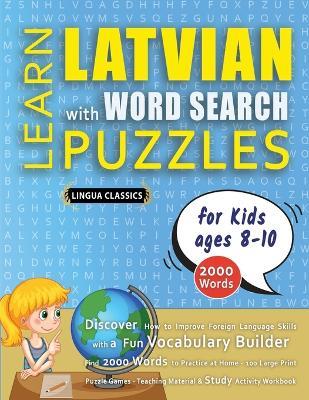 LEARN LATVIAN WITH WORD SEARCH PUZZLES FOR KIDS 8 - 10 - Discover How to Improve Foreign Language Skills with a Fun Vocabulary Builder. Find 2000 Words to Practice at Home - 100 Large Print Puzzle Games - Teaching Material, Study Activity Workbook - Lingua Classics - cover