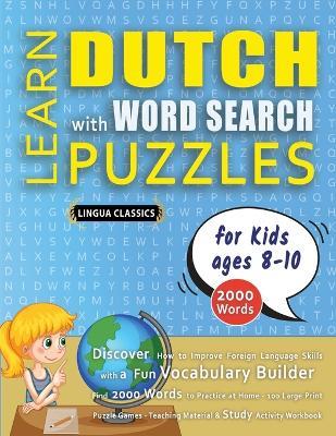 LEARN DUTCH WITH WORD SEARCH PUZZLES FOR KIDS 8 - 10 - Discover How to Improve Foreign Language Skills with a Fun Vocabulary Builder. Find 2000 Words to Practice at Home - 100 Large Print Puzzle Games - Teaching Material, Study Activity Workbook - Lingua Classics - cover