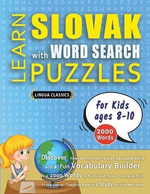 LEARN SLOVAK WITH WORD SEARCH PUZZLES FOR KIDS 8 - 10 - Discover How to Improve Foreign Language Skills with a Fun Vocabulary Builder. Find 2000 Words to Practice at Home - 100 Large Print Puzzle Games - Teaching Material, Study Activity Workbook - Lingua Classics - cover
