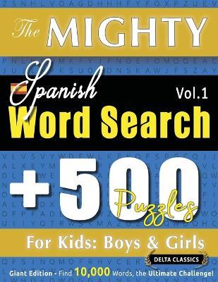 The Mighty Spanish Word Search - 500 Puzzles for Kids: Boys & Girls - Delta Classics - Giant Edition - Find 10,000 Words, the Ultimate Challenge! - Delta Classics - cover