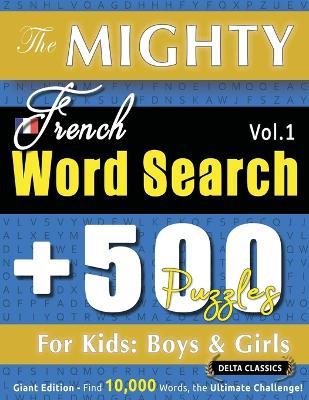 The Mighty French Word Search - 500 Puzzles for Kids: Boys & Girls - Delta Classics - Giant Edition - Find 10,000 Words, the Ultimate Challenge! - Delta Classics - cover