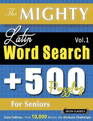 The Mighty Latin Word Search - 500 Puzzles for Seniors - Delta Classics - Giant Edition - Find 10,000 Words, the Ultimate Challenge! - Delta Classics - cover