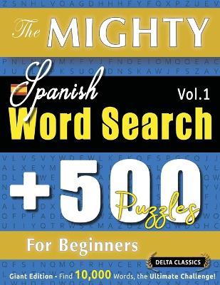 The Mighty Spanish Word Search - 500 Puzzles for Beginners - Delta Classics - Giant Edition - Find 10,000 Words, the Ultimate Challenge! - Delta Classics - cover