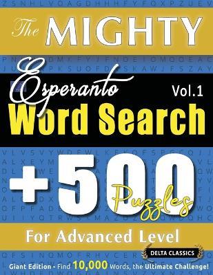 The Mighty Esperanto Word Search - 500 Puzzles for Advanced Level - Delta Classics - Giant Edition - Find 10,000 Words, the Ultimate Challenge! - Delta Classics - cover