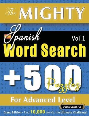 The Mighty Spanish Word Search - 500 Puzzles for Advanced Level - Delta Classics - Giant Edition - Find 10,000 Words, the Ultimate Challenge! - Delta Classics - cover