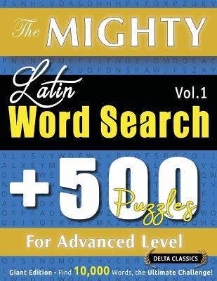 The Mighty Latin Word Search - 500 Puzzles for Advanced Level - Delta Classics - Giant Edition - Find 10,000 Words, the Ultimate Challenge! - Delta Classics - cover