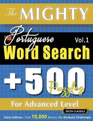 The Mighty Portuguese Word Search - 500 Puzzles for Advanced Level - Delta Classics - Giant Edition - Find 10,000 Words, the Ultimate Challenge! - Delta Classics - cover