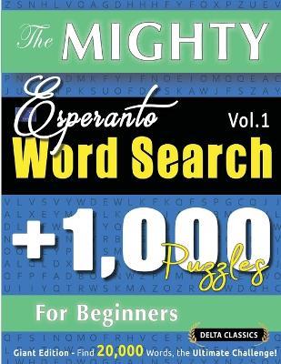The Mighty Esperanto Word Search - 1,000 Puzzles for Beginners - Delta Classics - Giant Edition - Find 20,000 Words, the Ultimate Challenge! - Delta Classics - cover